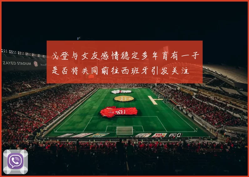 戈登与女友感情稳定多年育有一子是否将共同前往西班牙引发关注
