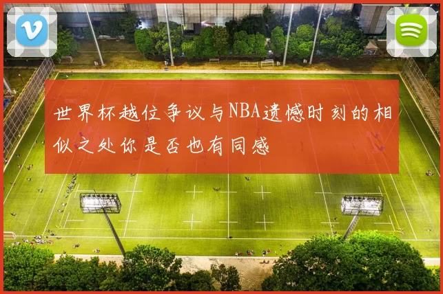 世界杯越位争议与NBA遗憾时刻的相似之处你是否也有同感