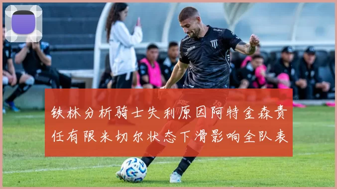 铁林分析骑士失利原因阿特金森责任有限米切尔状态下滑影响全队表现