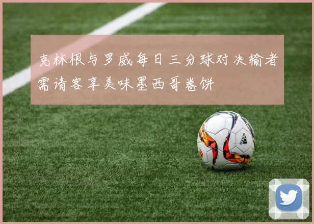 克林根与罗威每日三分球对决输者需请客享美味墨西哥卷饼