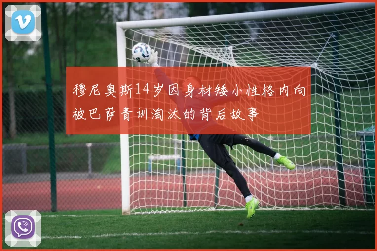 穆尼奥斯14岁因身材矮小性格内向被巴萨青训淘汰的背后故事