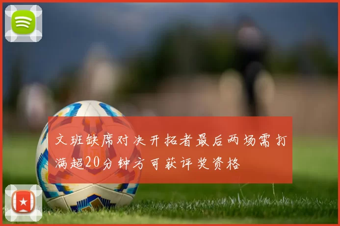 文班缺席对决开拓者最后两场需打满超20分钟方可获评奖资格