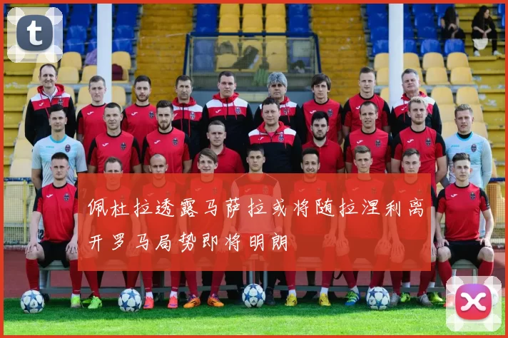 佩杜拉透露马萨拉或将随拉涅利离开罗马局势即将明朗